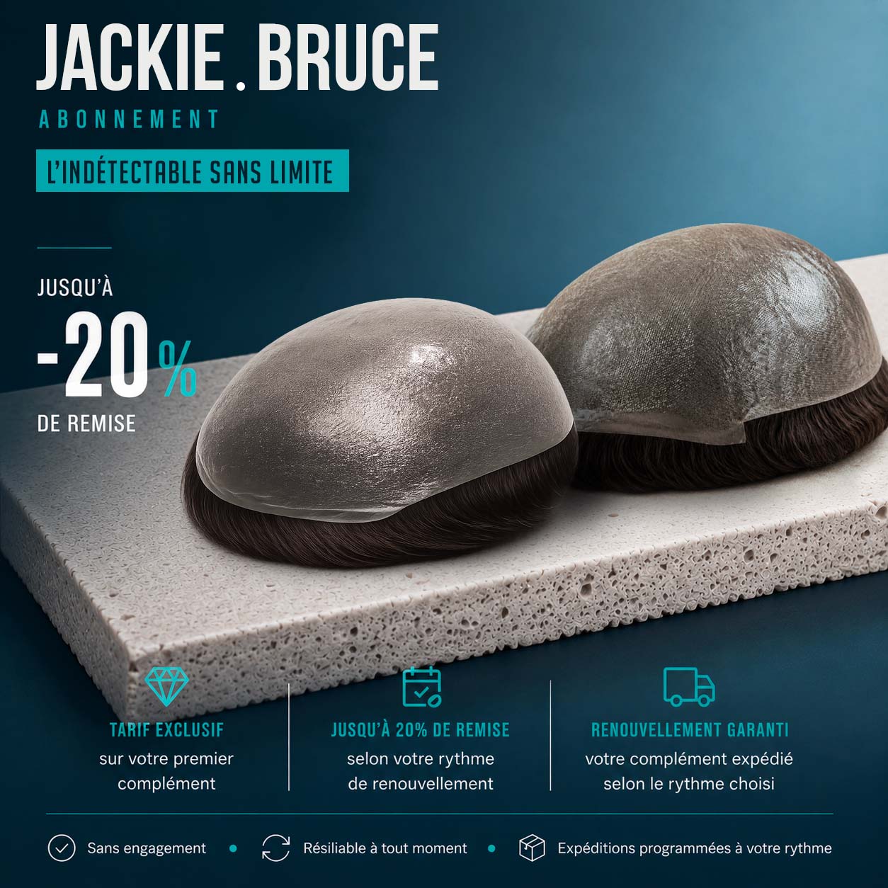 Abonnez-vous aux prothèses capillaires Jackie ou Bruce pour une confiance renouvelée 15 Abonnez-vous aux prothèses capillaires Jackie ou Bruce pour une confiance renouvelée ABONNEMENT JACKIE BRUCE