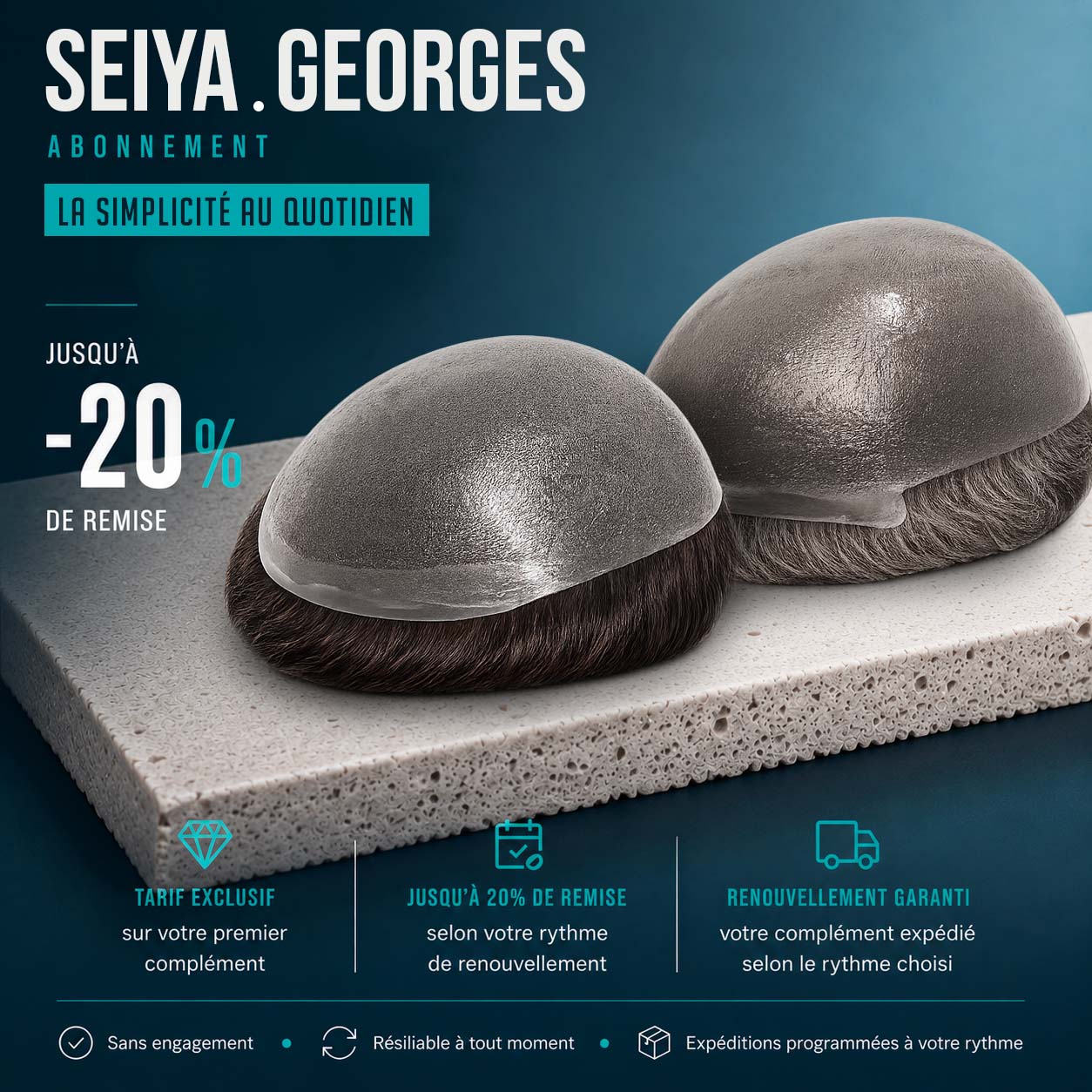 Abonnez-vous aux prothèses capillaires Seiya ou Georges pour une confiance renouvelée 14 Abonnez-vous aux prothèses capillaires Seiya ou Georges pour une confiance renouvelée ABONNEMENT SEIYA GEORGES